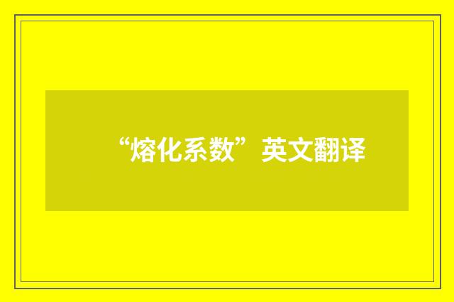 “熔化系数”英文翻译