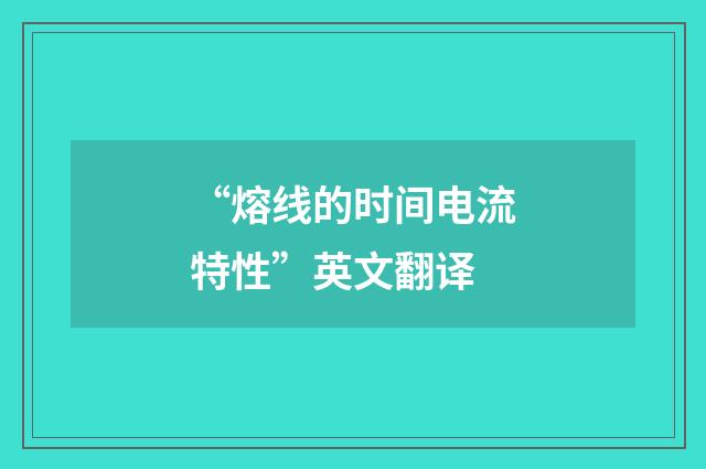 “熔线的时间电流特性”英文翻译
