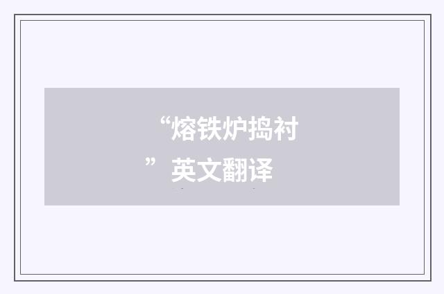 “熔铁炉捣衬”英文翻译