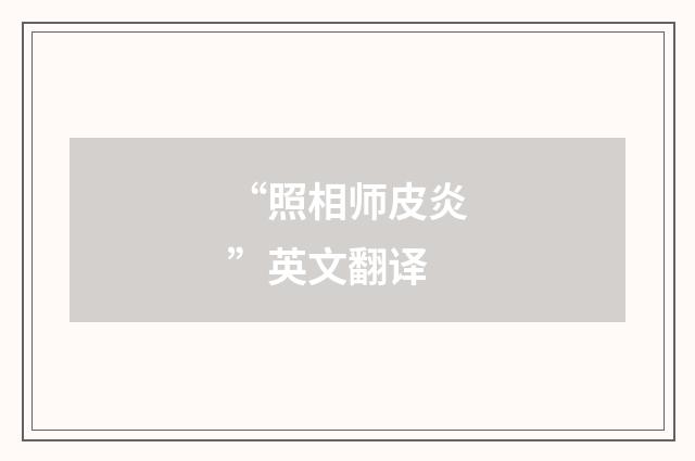 “照相师皮炎”英文翻译