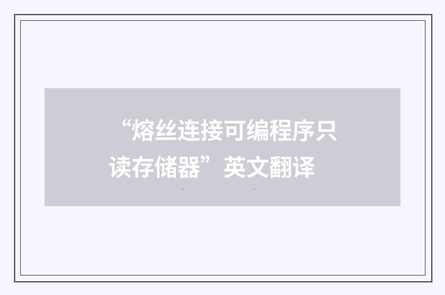 “熔丝连接可编程序只读存储器”英文翻译