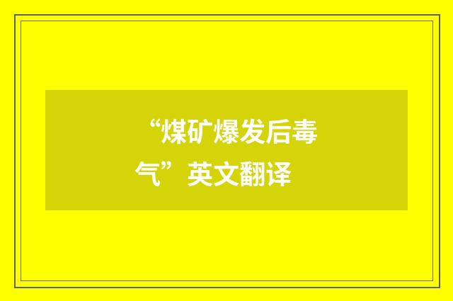 “煤矿爆发后毒气”英文翻译