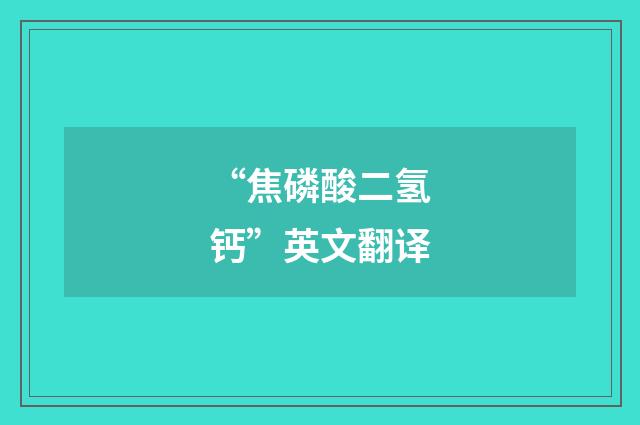 “焦磷酸二氢钙”英文翻译