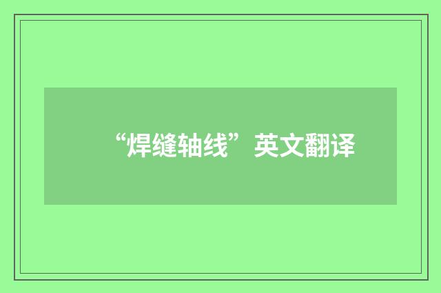 “焊缝轴线”英文翻译