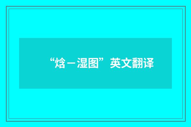 “焓－湿图”英文翻译