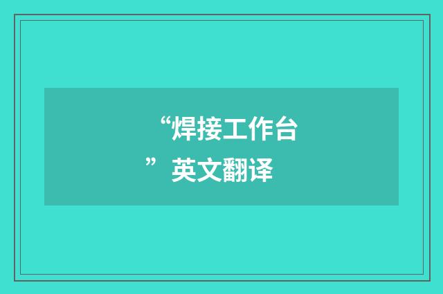 “焊接工作台”英文翻译