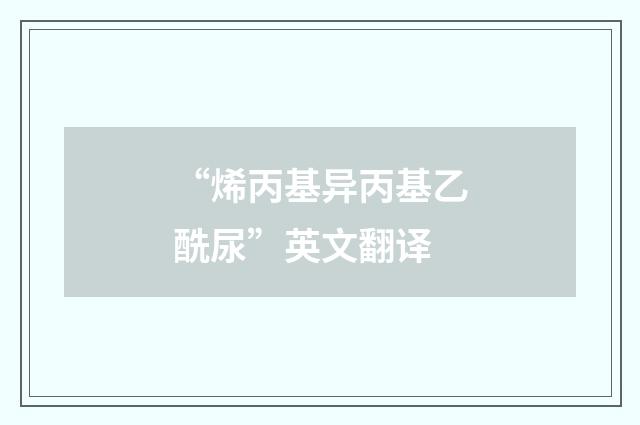 “烯丙基异丙基乙酰尿”英文翻译