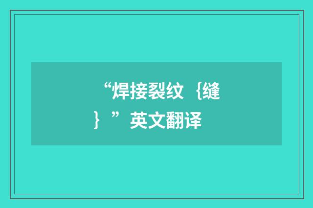 “焊接裂纹｛缝｝”英文翻译
