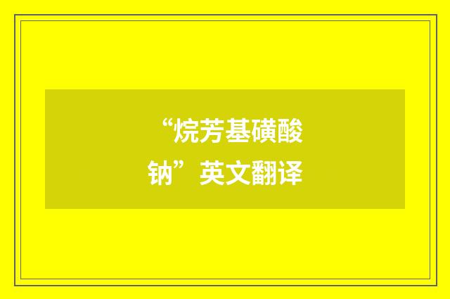 “烷芳基磺酸钠”英文翻译