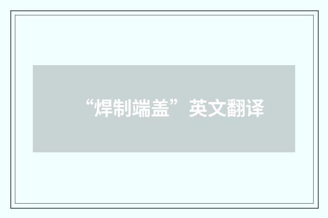 “焊制端盖”英文翻译
