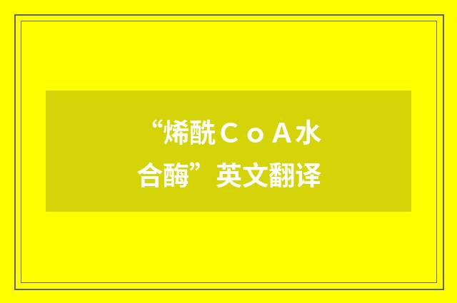 “烯酰ＣｏＡ水合酶”英文翻译