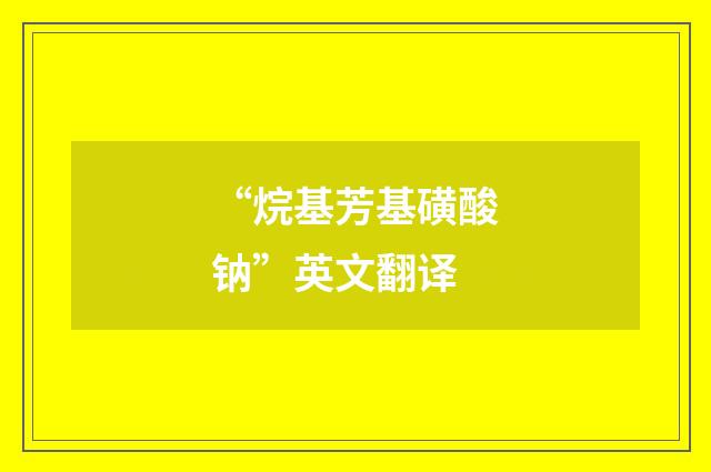 “烷基芳基磺酸钠”英文翻译