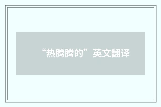 “热腾腾的”英文翻译