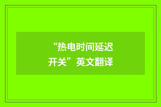 “热电时间延迟开关”英文翻译