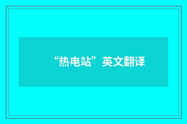 “热电站”英文翻译