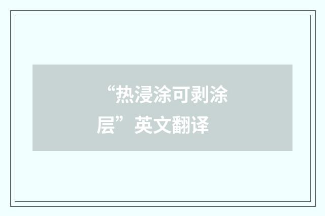 “热浸涂可剥涂层”英文翻译