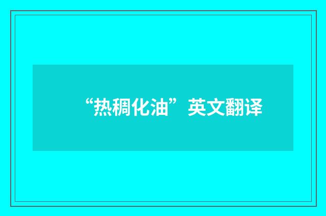 “热稠化油”英文翻译