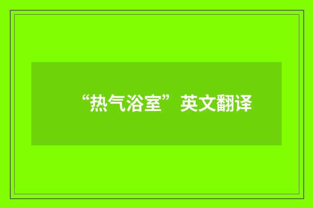 “热气浴室”英文翻译