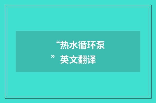 “热水循环泵”英文翻译