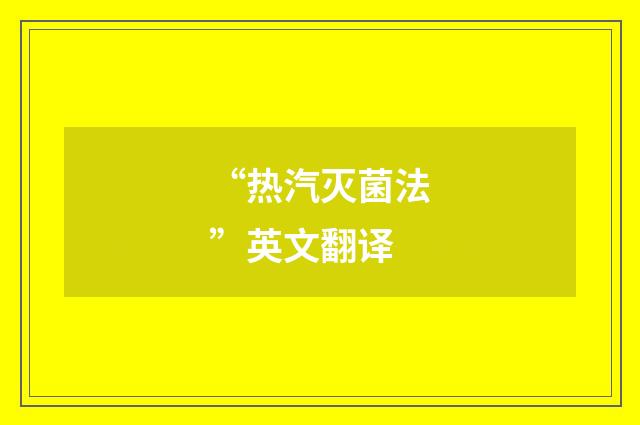 “热汽灭菌法”英文翻译