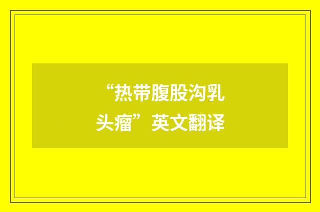 “热带腹股沟乳头瘤”英文翻译