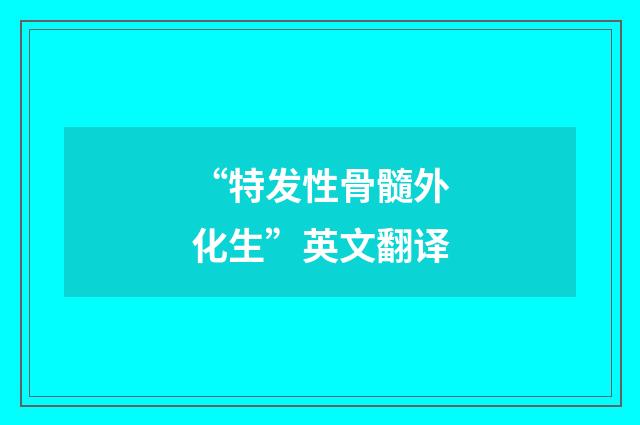 “特发性骨髓外化生”英文翻译