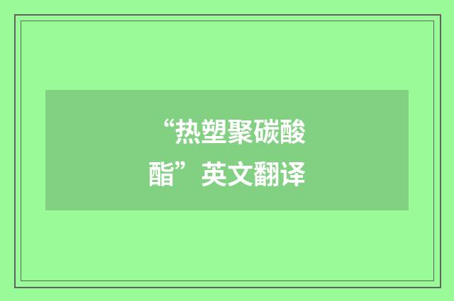 “热塑聚碳酸酯”英文翻译
