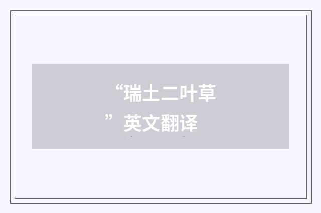 “瑞土二叶草”英文翻译