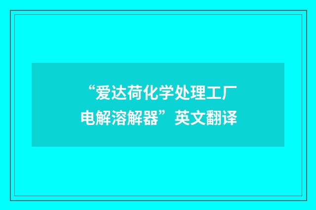 “爱达荷化学处理工厂电解溶解器”英文翻译