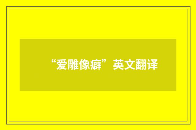 “爱雕像癖”英文翻译