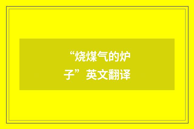 “烧煤气的炉子”英文翻译