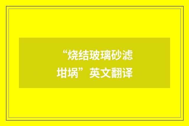 “烧结玻璃砂滤坩埚”英文翻译