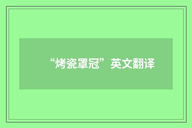 “烤瓷罩冠”英文翻译