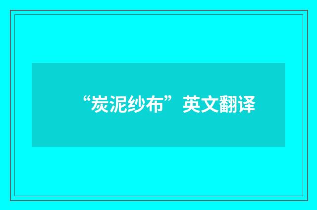 “炭泥纱布”英文翻译