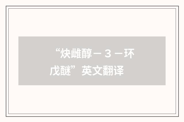 “炔雌醇－３－环戊醚”英文翻译