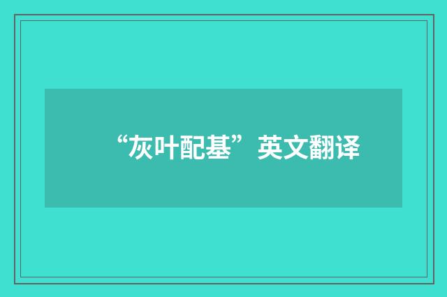 “灰叶配基”英文翻译