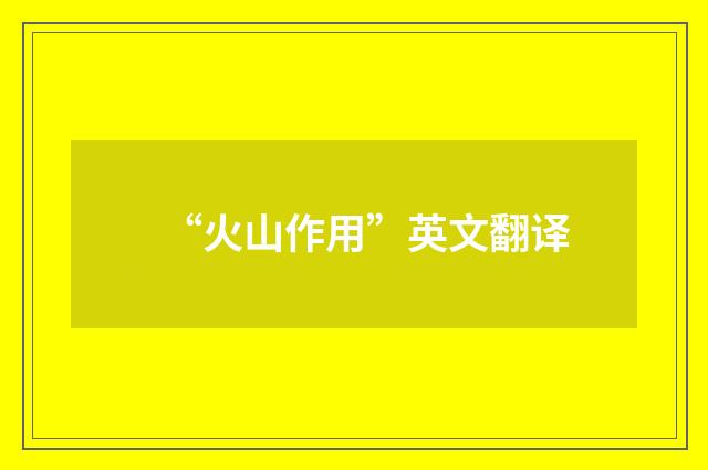 “火山作用”英文翻译