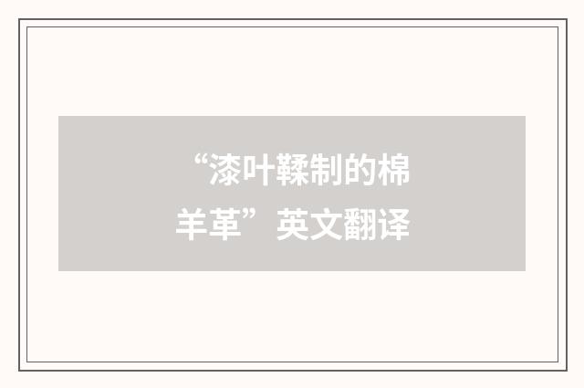 “漆叶鞣制的棉羊革”英文翻译