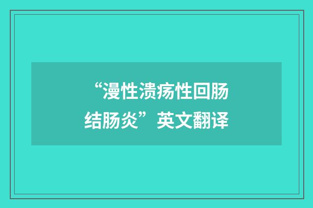 “漫性溃疡性回肠结肠炎”英文翻译