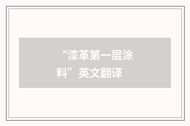 “漆革第一层涂料”英文翻译