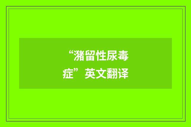“潴留性尿毒症”英文翻译