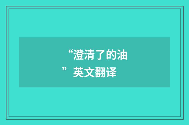 “澄清了的油”英文翻译