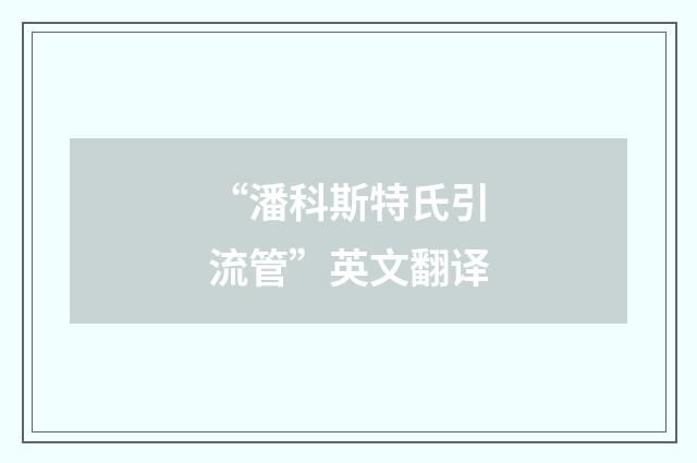 “潘科斯特氏引流管”英文翻译