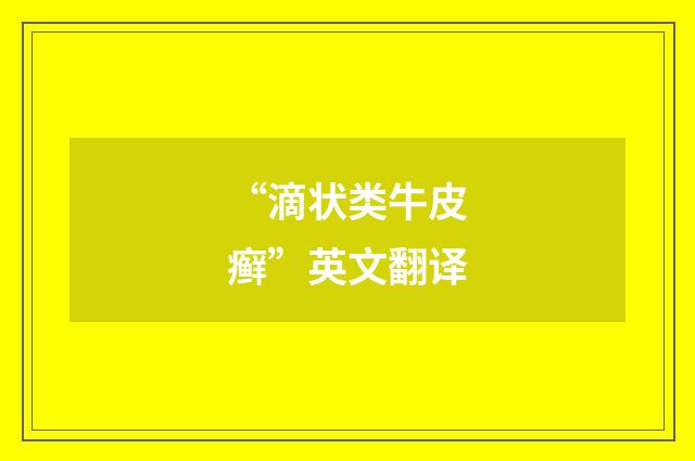 “滴状类牛皮癣”英文翻译