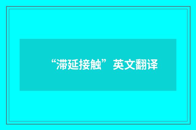 “滞延接触”英文翻译