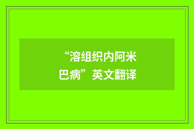 “溶组织内阿米巴病”英文翻译