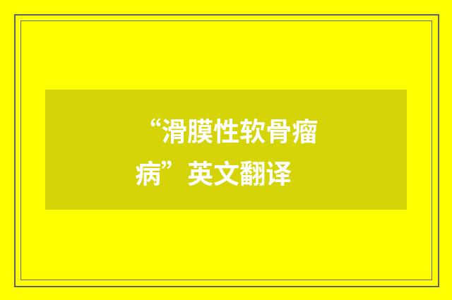 “滑膜性软骨瘤病”英文翻译