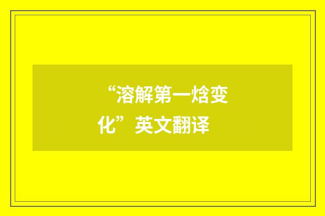 “溶解第一焓变化”英文翻译