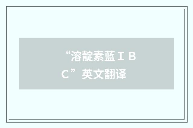 “溶靛素蓝ＩＢＣ”英文翻译