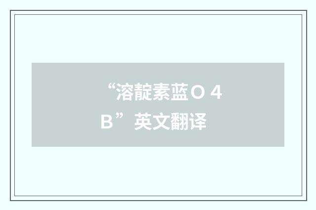 “溶靛素蓝Ｏ４Ｂ”英文翻译